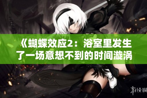 《蝴蝶效应2：浴室里发生了一场意想不到的时间漩涡》