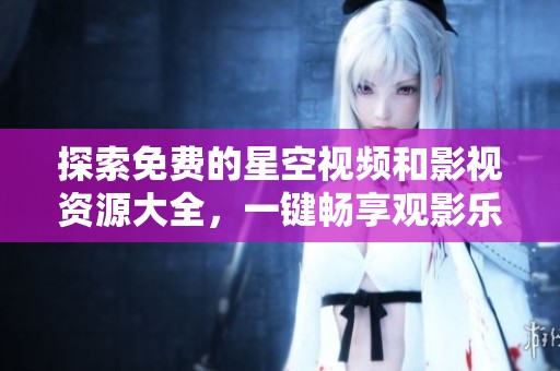 探索免费的星空视频和影视资源大全，一键畅享观影乐趣