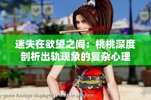 迷失在欲望之间：桃桃深度剖析出轨现象的复杂心理