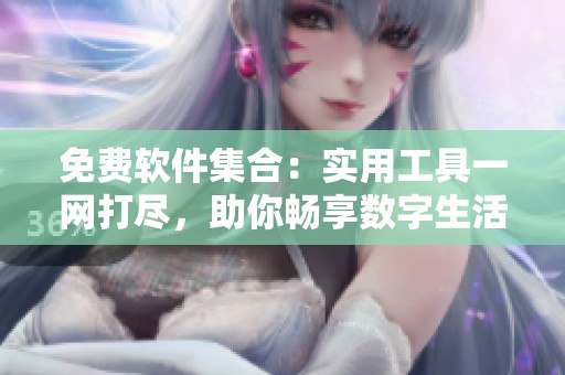 免费软件集合：实用工具一网打尽，助你畅享数字生活