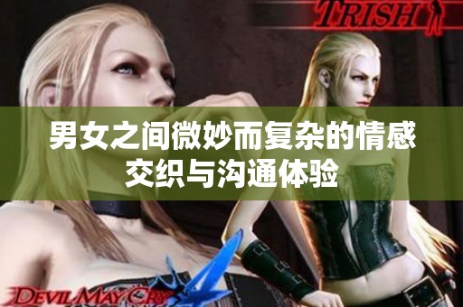 男女之间微妙而复杂的情感交织与沟通体验