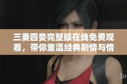 三妻四妾完整版在线免费观看，带你重温经典剧情与情感纠葛