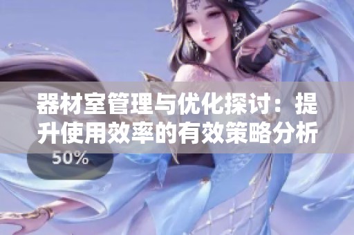 器材室管理与优化探讨：提升使用效率的有效策略分析