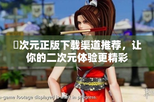 囧次元正版下载渠道推荐，让你的二次元体验更精彩