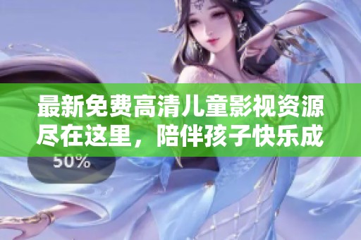 最新免费高清儿童影视资源尽在这里，陪伴孩子快乐成长