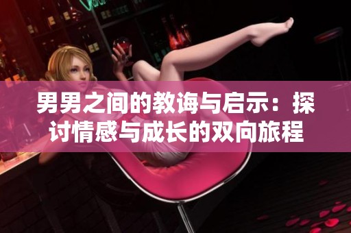 男男之间的教诲与启示：探讨情感与成长的双向旅程
