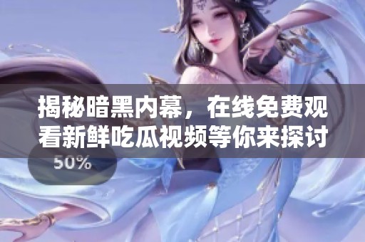 揭秘暗黑内幕，在线免费观看新鲜吃瓜视频等你来探讨