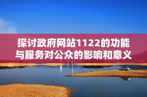 探讨政府网站1122的功能与服务对公众的影响和意义