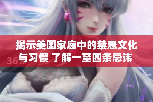 揭示美国家庭中的禁忌文化与习惯 了解一至四条忌讳  