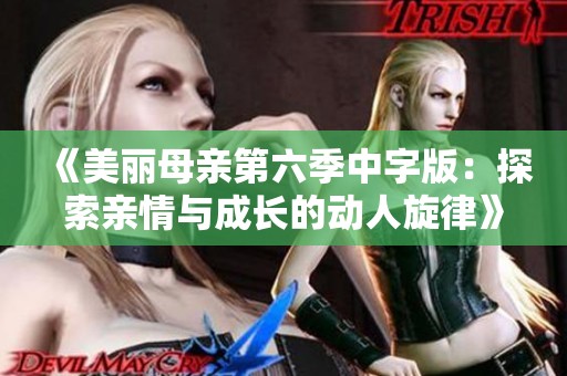 《美丽母亲第六季中字版：探索亲情与成长的动人旋律》