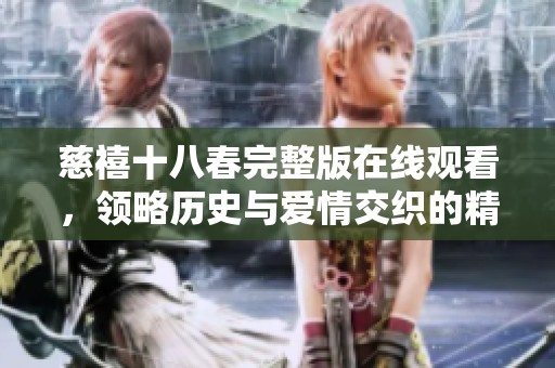 慈禧十八春完整版在线观看，领略历史与爱情交织的精彩剧情
