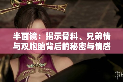 半面镜：揭示骨科、兄弟情与双胞胎背后的秘密与情感纠葛
