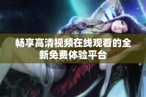 畅享高清视频在线观看的全新免费体验平台