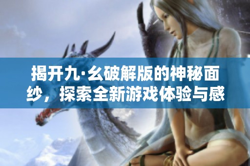 揭开九·幺破解版的神秘面纱，探索全新游戏体验与感受