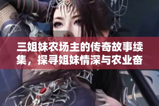 三姐妹农场主的传奇故事续集，探寻姐妹情深与农业奋斗历程