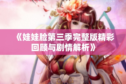 《娃娃脸第三季完整版精彩回顾与剧情解析》