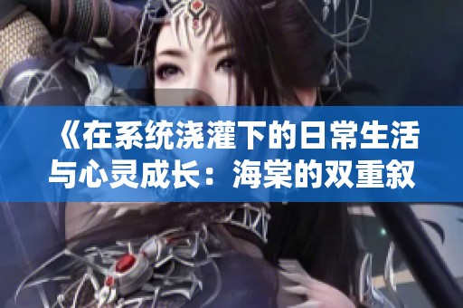 《在系统浇灌下的日常生活与心灵成长：海棠的双重叙事之旅》