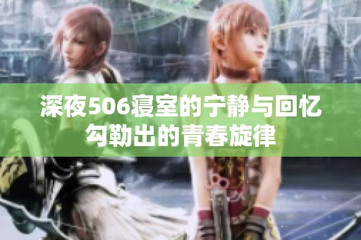 深夜506寝室的宁静与回忆勾勒出的青春旋律