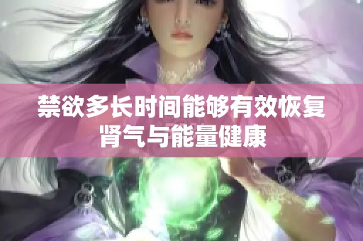 禁欲多长时间能够有效恢复肾气与能量健康