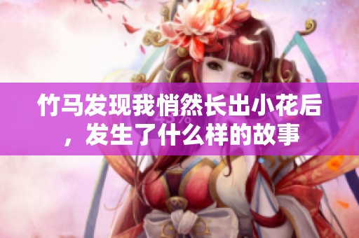 竹马发现我悄然长出小花后，发生了什么样的故事