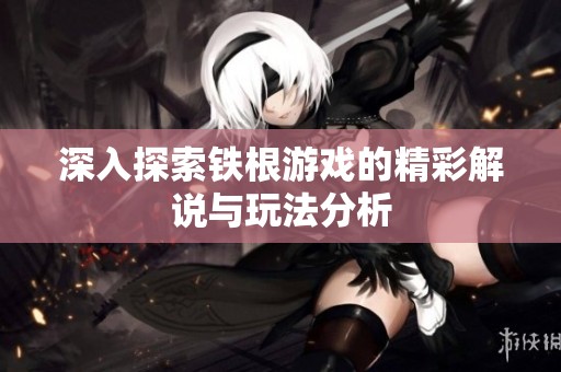 深入探索铁根游戏的精彩解说与玩法分析