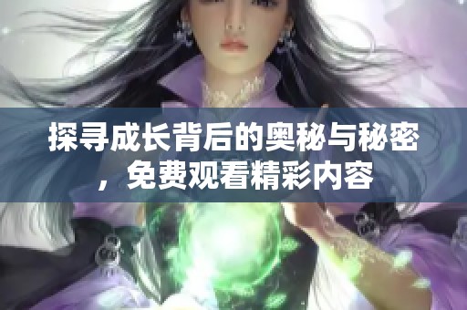 探寻成长背后的奥秘与秘密，免费观看精彩内容