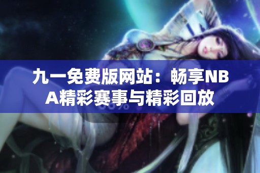 九一免费版网站：畅享NBA精彩赛事与精彩回放