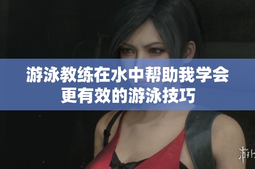 游泳教练在水中帮助我学会更有效的游泳技巧