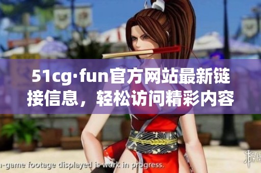 51cg·fun官方网站最新链接信息，轻松访问精彩内容指南