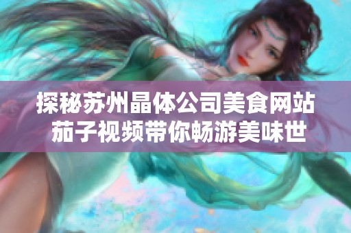 探秘苏州晶体公司美食网站 茄子视频带你畅游美味世界