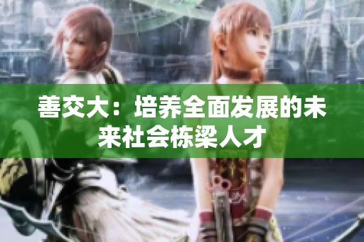 善交大：培养全面发展的未来社会栋梁人才