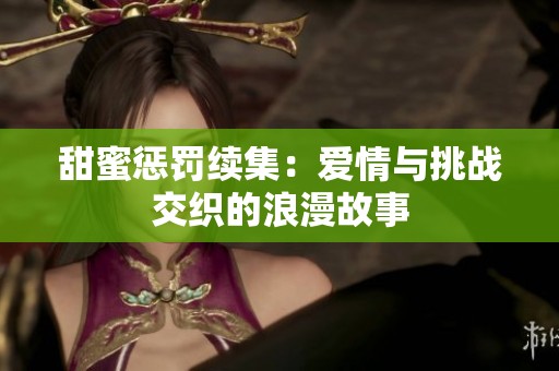 甜蜜惩罚续集：爱情与挑战交织的浪漫故事