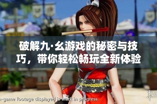 破解九·幺游戏的秘密与技巧，带你轻松畅玩全新体验