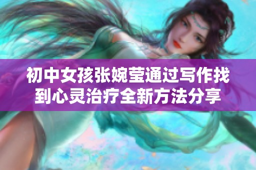 初中女孩张婉莹通过写作找到心灵治疗全新方法分享