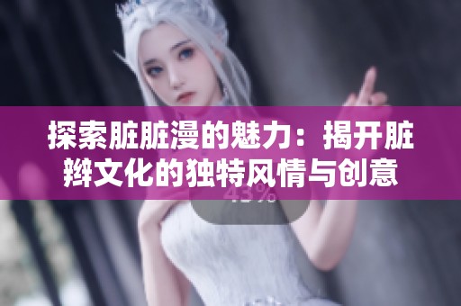 探索脏脏漫的魅力：揭开脏辫文化的独特风情与创意