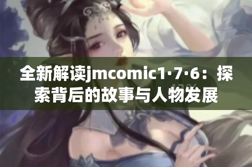 全新解读jmcomic1·7·6：探索背后的故事与人物发展