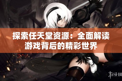 探索任天堂资源：全面解读游戏背后的精彩世界