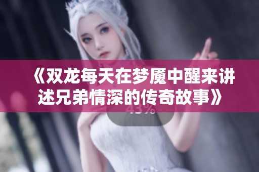 《双龙每天在梦魇中醒来讲述兄弟情深的传奇故事》
