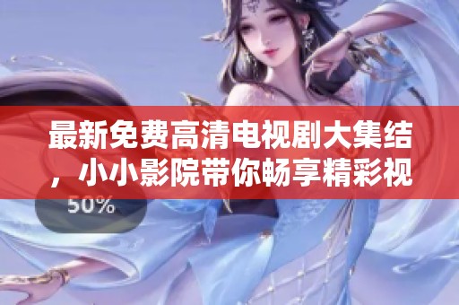最新免费高清电视剧大集结，小小影院带你畅享精彩视频世界