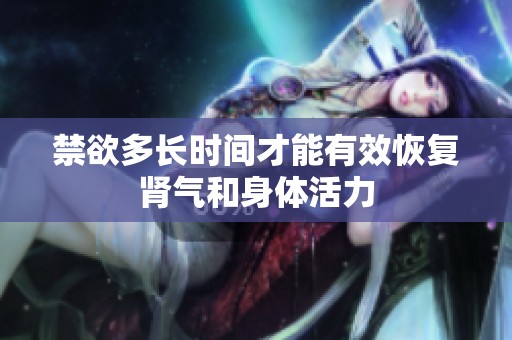 禁欲多长时间才能有效恢复肾气和身体活力