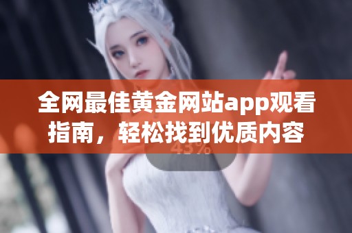 全网最佳黄金网站app观看指南，轻松找到优质内容