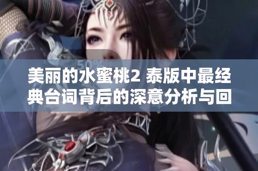 美丽的水蜜桃2 泰版中最经典台词背后的深意分析与回顾