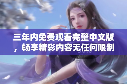 三年内免费观看完整中文版，畅享精彩内容无任何限制