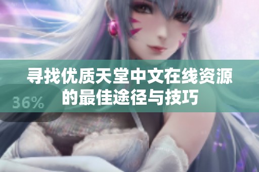 寻找优质天堂中文在线资源的最佳途径与技巧