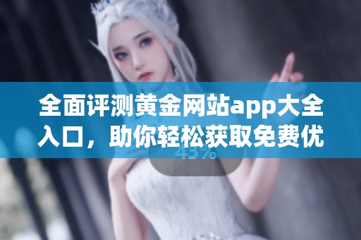 全面评测黄金网站app大全入口，助你轻松获取免费优质资源
