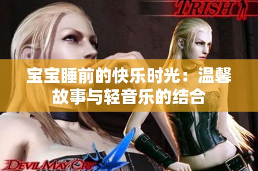 宝宝睡前的快乐时光：温馨故事与轻音乐的结合