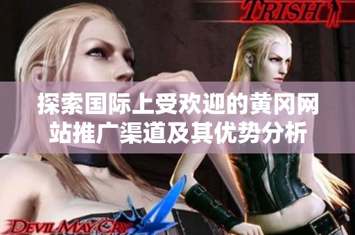 探索国际上受欢迎的黄冈网站推广渠道及其优势分析