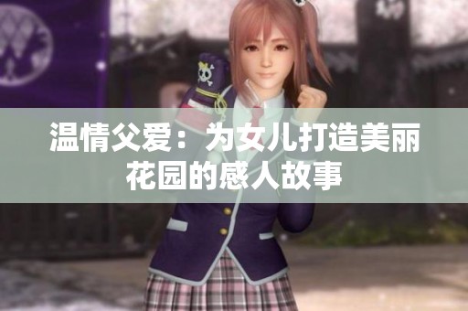 温情父爱：为女儿打造美丽花园的感人故事