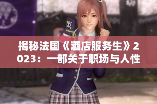 揭秘法国《酒店服务生》2023：一部关于职场与人性的感人故事