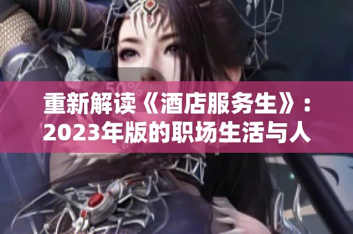 重新解读《酒店服务生》：2023年版的职场生活与人性探讨